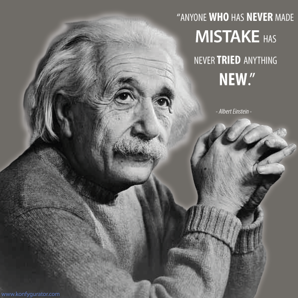 "Anyone who has never made mistake has never tried anything new."  - Albert Einstein -