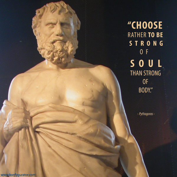 “Choose rather to be strong of soul than strong of body.”   - Pythagoras -