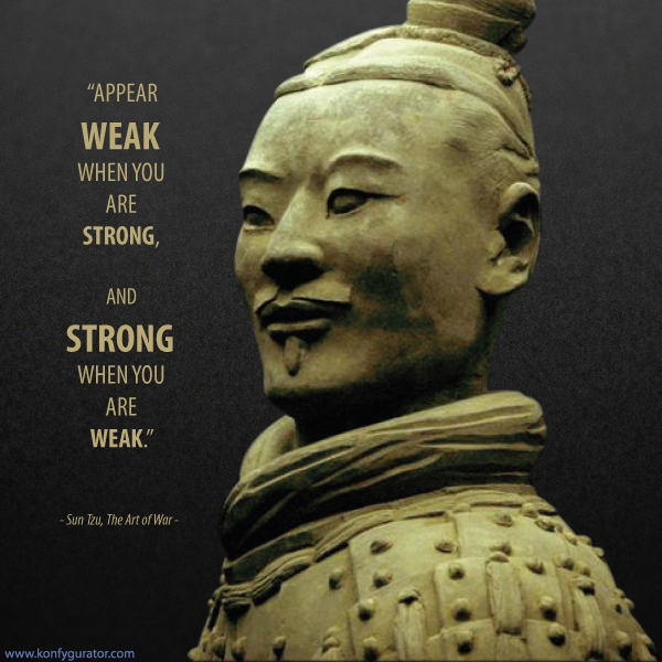 “Appear weak when you are strong, and strong when you are weak.”   - Sun Tzu, The Art of War -